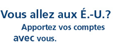 Vous allez aux E.-U.? Apportez vos comptes avec vous.