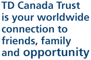 TD Canada Trust is your worldwide connection to friends, family and opportunity
